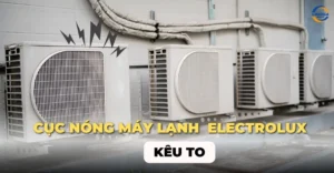 Lý do cục nóng máy lạnh Electrolux kêu to và cách khắc phục