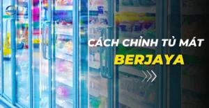 Cách chỉnh nhiệt độ tủ mát Berjaya