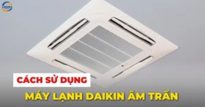 Cách sử dụng máy lạnh Daikin âm trần