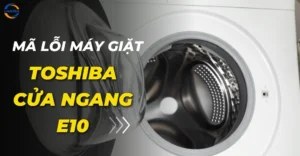 Mã lỗi máy giặt Toshiba cửa ngang E10