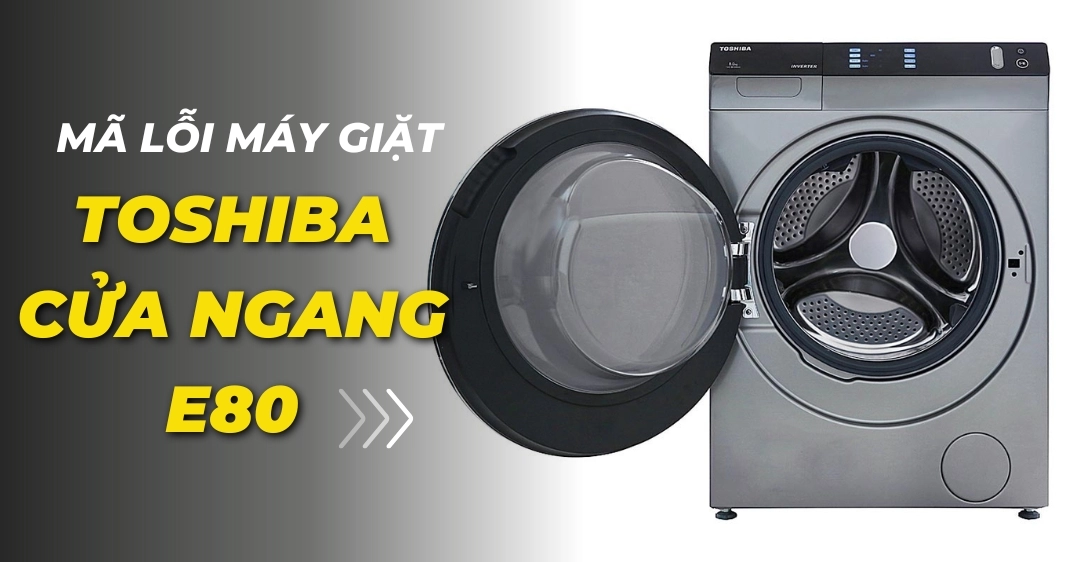 Mã lỗi máy giặt Toshiba cửa ngang E80 - Cách xử lý hiệu quả Mã lỗi máy giặt Toshiba cửa ngang E80
