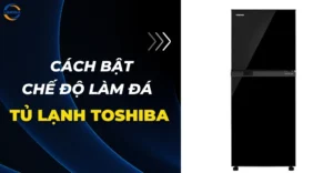 Cách bật chế độ làm đá tủ lạnh Toshiba