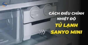 Cách điều chỉnh nhiệt độ tủ lạnh Sanyo mini