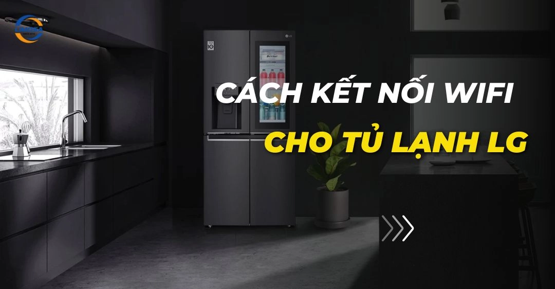 Cách kết nối wifi cho tủ lạnh LG: Hướng dẫn chi tiết Cách kết nối wifi cho tủ lạnh LG