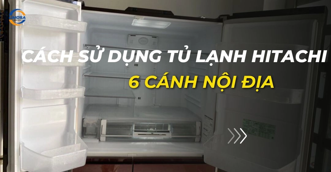 Cách sử dụng tủ lạnh Hitachi 6 cánh nội địa hiệu quả nhất Cách sử dụng tủ lạnh Hitachi 6 cánh nội địa