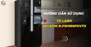 Cách sử dụng tủ lạnh Hitachi R-FW690PGV7X