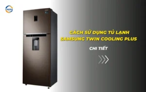 Cách sử dụng tủ lạnh Samsung Twin Cooling Plus