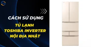 cách sử dụng tủ lạnh toshiba nội địa nhật