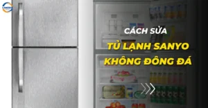 Cách sửa tủ lạnh Sanyo không đông đá