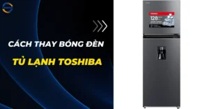 Cách thay bóng đèn tủ lạnh Toshiba