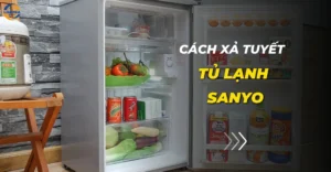 Cách xả tuyết tủ lạnh Sanyo