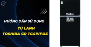 Hướng dẫn sử dụng tủ lạnh toshiba gr tg41vpdz