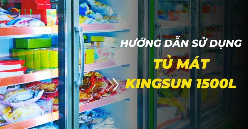 Hướng dẫn sử dụng tủ mát Kingsun 1500l tiết kiệm điện và bền