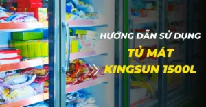 Hướng dẫn sử dụng tủ mát Kingsun 1500l tiết kiệm điện và bền