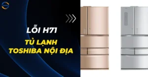 Lỗi H71 tủ lạnh Toshiba nội địa