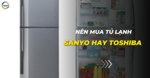 Nên mua tủ lạnh Sanyo hay Toshiba