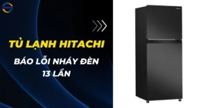 Tủ lạnh Hitachi báo lỗi nháy đèn 13 lần