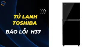 Tủ lạnh Toshiba báo lỗi H37