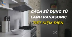 cách sử dụng tủ lạnh panasonic tiết kiệm điện