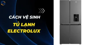 Cách Vệ Sinh Tủ Lạnh Electrolux