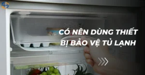 Có nên dùng thiết bị bảo vệ tủ lạnh