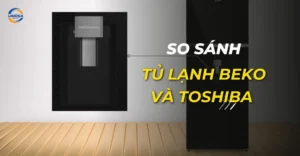 so sánh tủ lạnh beko và toshiba