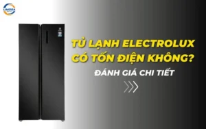 Tủ lạnh Electrolux có tốn điện không? Đánh giá chi tiết