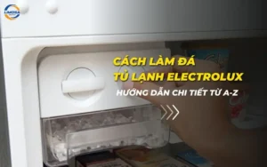 Cách làm đá tủ lạnh Electrolux: Hướng dẫn chi tiết từ A-Z