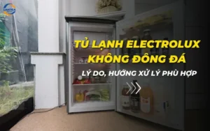 Tủ lạnh Electrolux không đông đá: Lý do, hướng xử lý phù hợp