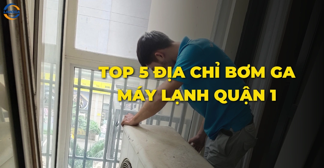 Top 5 Địa Chỉ Bơm Ga Máy Lạnh Quận 1 Uy Tín, Giá Rẻ Bơm ga máy lạnh quận 1