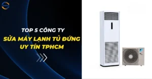 Top 5 công ty sửa máy lạnh tủ đứng uy tín TPHCM