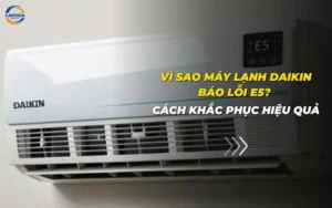 Vì sao máy lạnh Daikin báo lỗi E5? Cách khắc phục hiệu quả