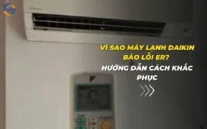 Vì sao máy lạnh Daikin báo lỗi ER? Hướng dẫn cách khắc phục