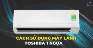 Cách sử dụng máy lạnh Toshiba 1 ngựa
