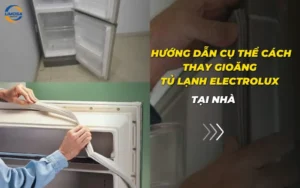 Hướng dẫn cụ thể cách thay gioăng tủ lạnh Electrolux tại nhà