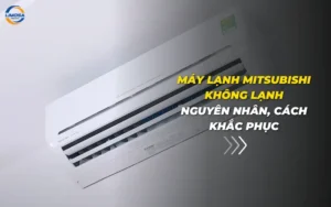 Máy lạnh Mitsubishi không lạnh: Nguyên nhân, cách khắc phục