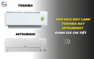 Nên mua máy lạnh Toshiba hay Mitsubishi? Đánh giá chi tiết