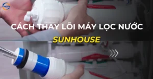 cách thay lõi máy lọc nước sunhouse
