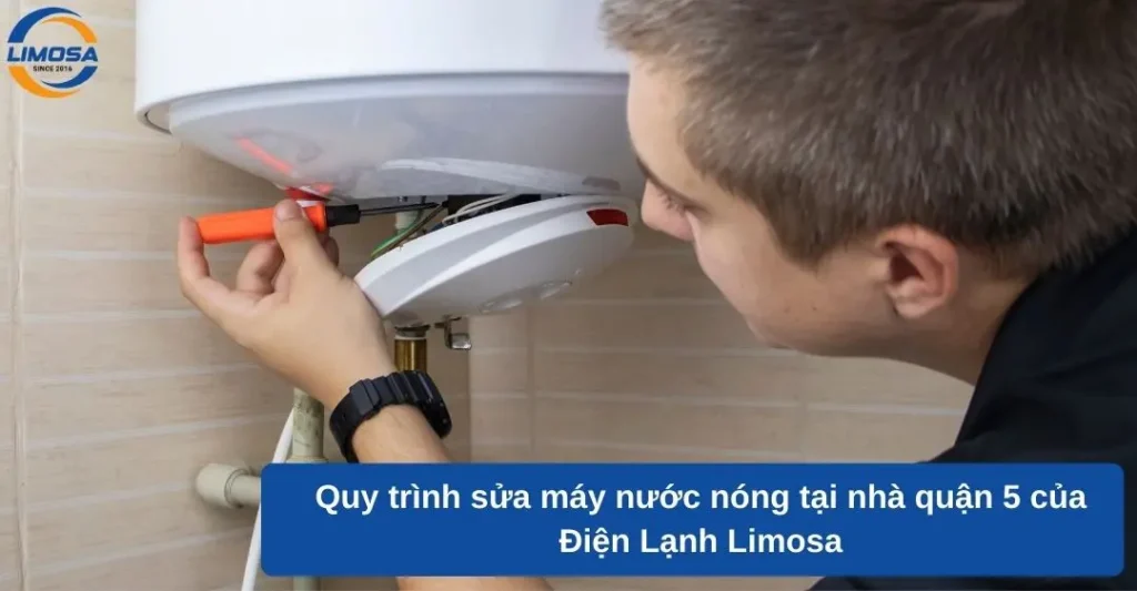 Quy trình sửa máy nước nóng tại nhà quận 5 của Điện Lạnh Limosa